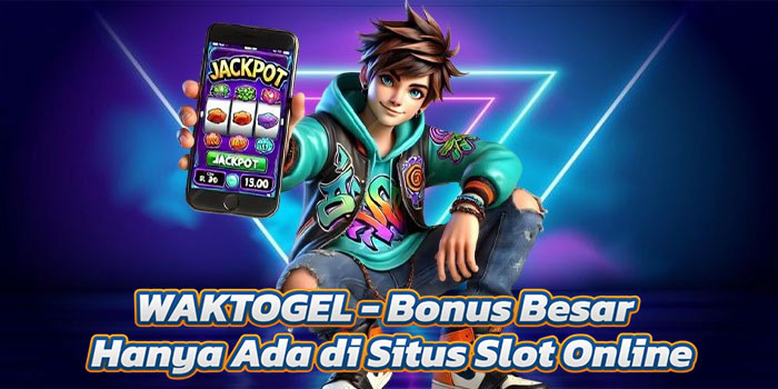WAKTOGEL - Bonus Besar Hanya Ada di Situs Slot Online