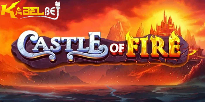 Panduan Efektif Mudah Jackpot Slot Castle Of Fire Di Situs KABELBET